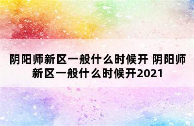 阴阳师新区一般什么时候开 阴阳师新区一般什么时候开2021